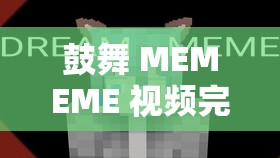 鼓舞 MEMEME 视频完整版在线观看：深度解析与观看指南