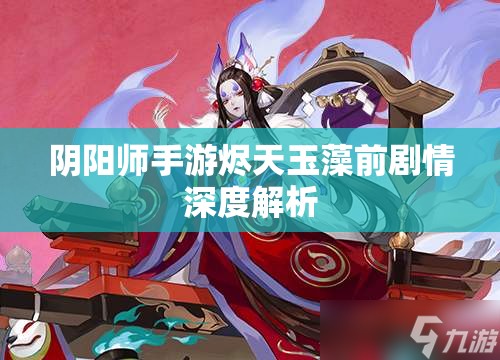 阴阳师手游烬天玉藻前剧情深度解析