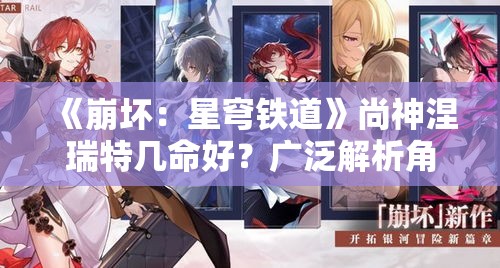 《崩坏：星穹铁道》尚神涅瑞特几命好？广泛解析角色命座选择