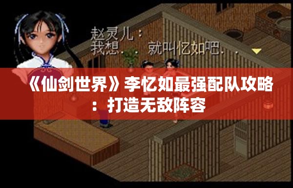 《仙剑世界》李忆如最强配队攻略：打造无敌阵容