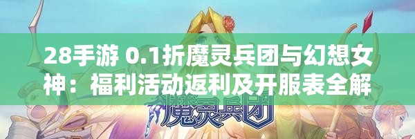 28手游 0.1折魔灵兵团与幻想女神：福利活动返利及开服表全解析