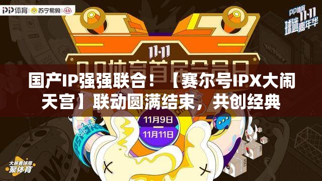 国产IP强强联合！【赛尔号IPX大闹天宫】联动圆满结束，共创经典