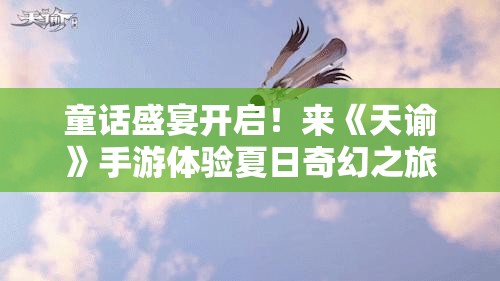 童话盛宴开启！来《天谕》手游体验夏日奇幻之旅！