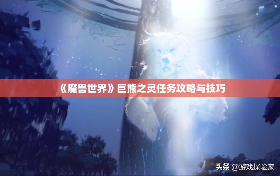 《魔兽世界》巨熊之灵任务攻略与技巧