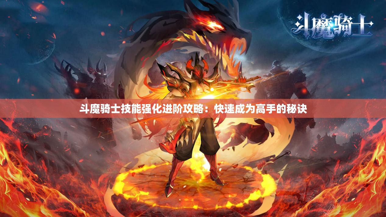 斗魔骑士技能强化进阶攻略：快速成为高手的秘诀