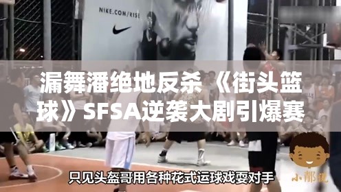 漏舞潘绝地反杀 《街头篮球》SFSA逆袭大剧引爆赛场