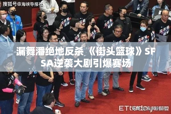 漏舞潘绝地反杀 《街头篮球》SFSA逆袭大剧引爆赛场