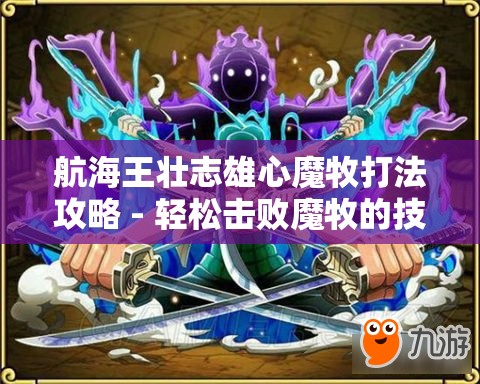 航海王壮志雄心魔牧打法攻略 - 轻松击败魔牧的技巧