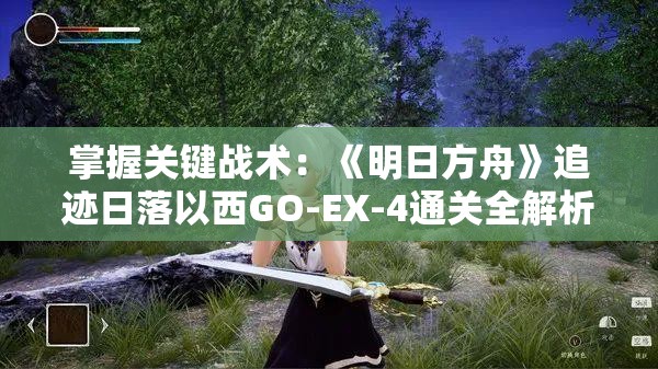 掌握关键战术：《明日方舟》追迹日落以西GO-EX-4通关全解析