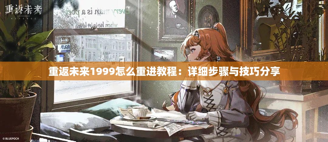 重返未来1999怎么重进教程：详细步骤与技巧分享