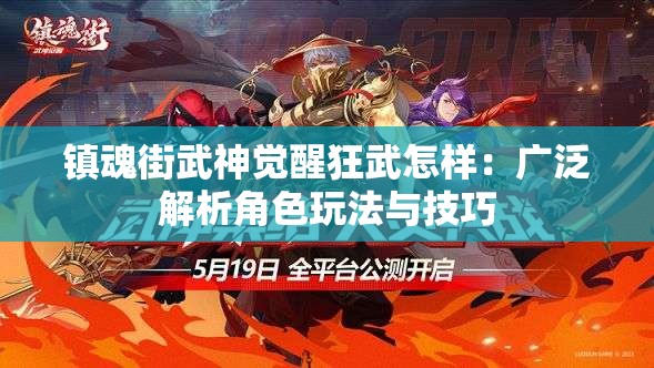 镇魂街武神觉醒狂武怎样：广泛解析角色玩法与技巧