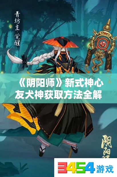 《阴阳师》新式神心友犬神获取方法全解析