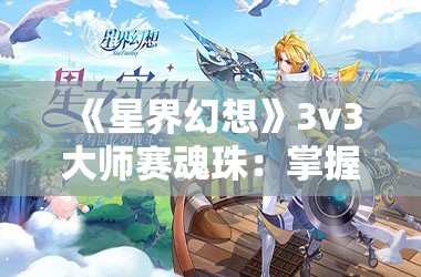 《星界幻想》3v3大师赛魂珠：掌握关键策略与搭配技巧