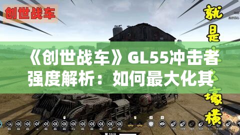 《创世战车》GL55冲击者强度解析：如何最大化其战斗性能