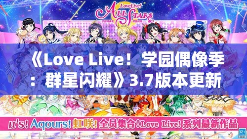 《Love Live！学园偶像季：群星闪耀》3.7版本更新啦！快来一起打歌体验全新内容！