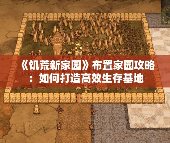 《饥荒新家园》布置家园攻略：如何打造高效生存基地