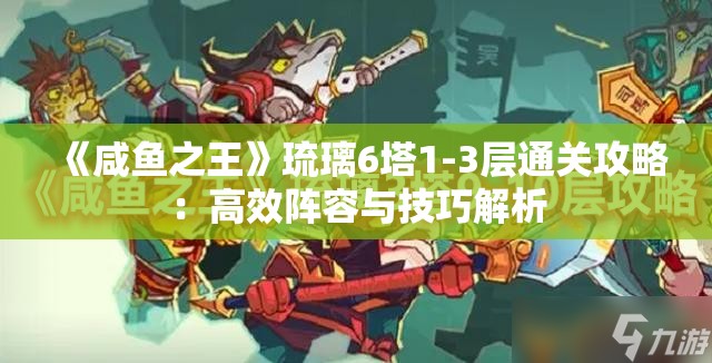 《咸鱼之王》琉璃6塔1-3层通关攻略：高效阵容与技巧解析