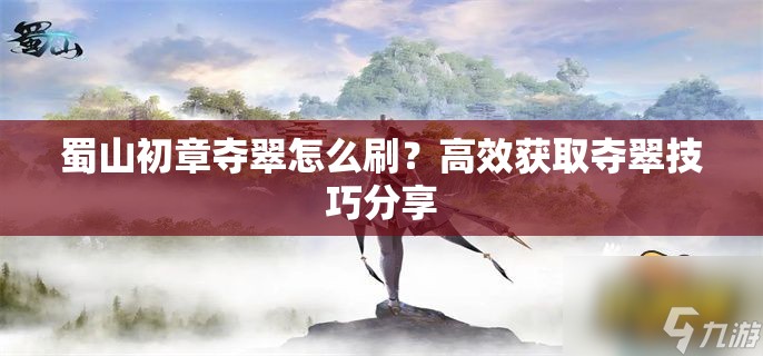 蜀山初章夺翠怎么刷？高效获取夺翠技巧分享