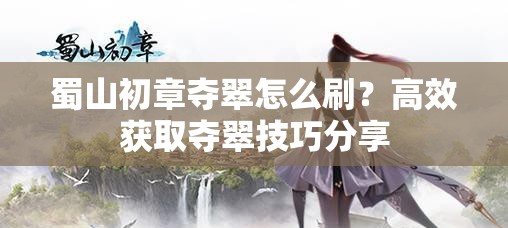 蜀山初章夺翠怎么刷？高效获取夺翠技巧分享