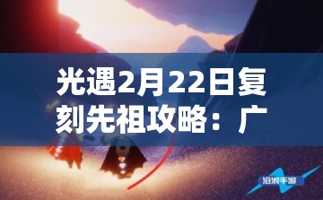 光遇2月22日复刻先祖攻略：广泛指南与技巧分享