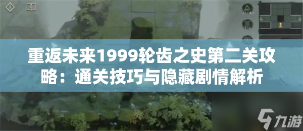 重返未来1999轮齿之史第二关攻略：通关技巧与隐藏剧情解析