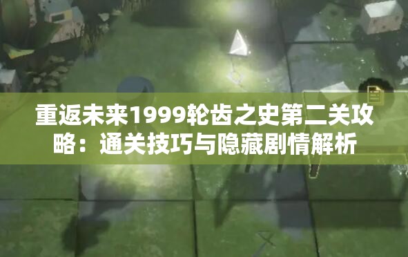 重返未来1999轮齿之史第二关攻略：通关技巧与隐藏剧情解析