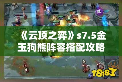 《云顶之弈》s7.5金玉狗熊阵容搭配攻略：最强上分阵容解析