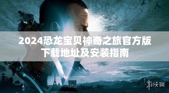 2024恐龙宝贝神奇之旅官方版下载地址及安装指南