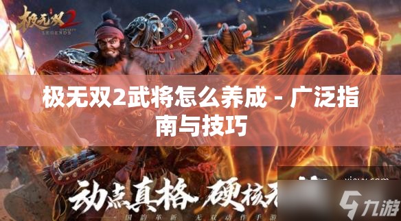 极无双2武将怎么养成 - 广泛指南与技巧