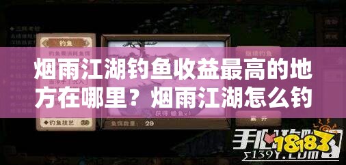 烟雨江湖钓鱼收益最高的地方在哪里？烟雨江湖怎么钓鱼？