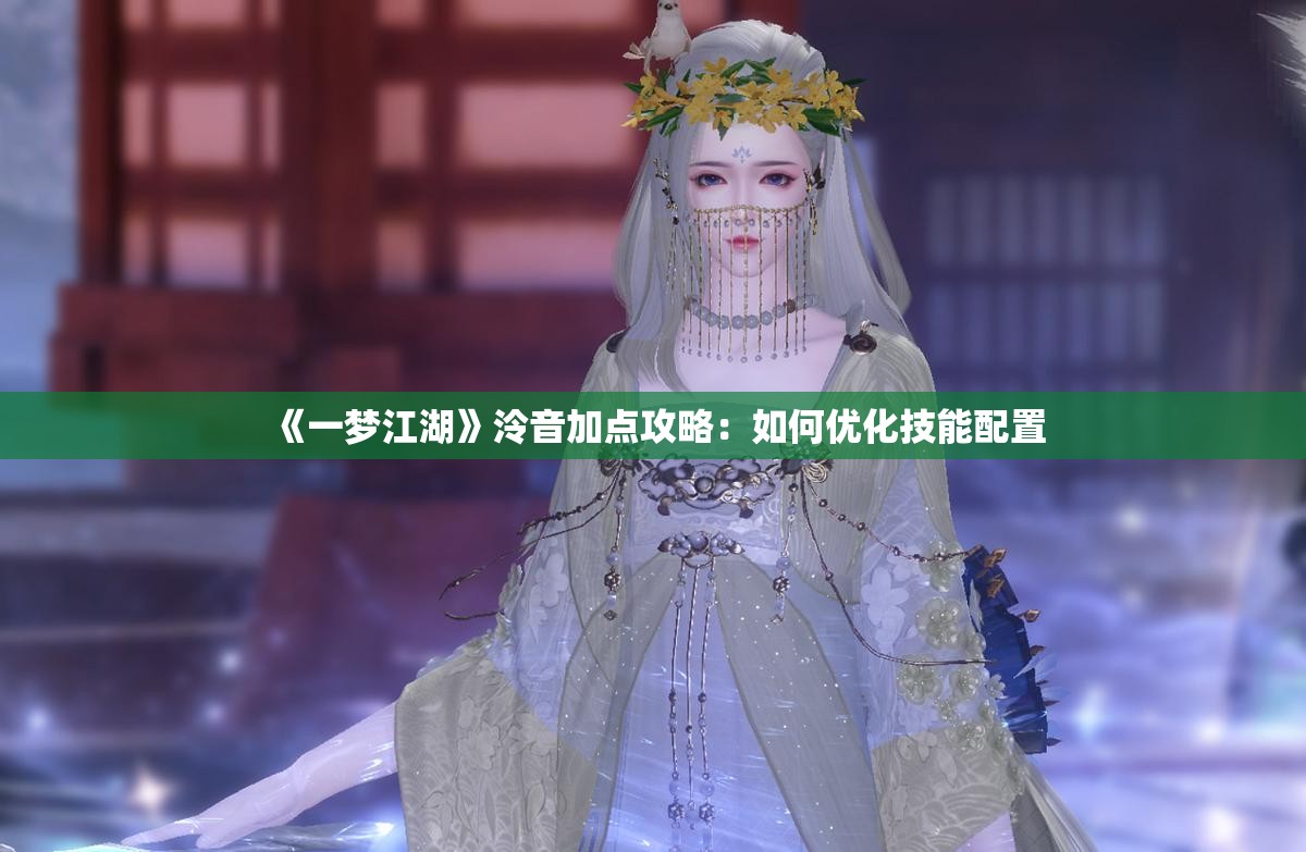 《一梦江湖》泠音加点攻略：如何优化技能配置