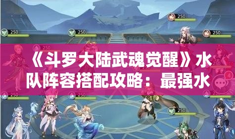 《斗罗大陆武魂觉醒》水队阵容搭配攻略：最强水系魂师组合推荐