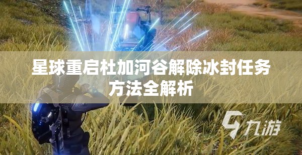 星球重启杜加河谷解除冰封任务方法全解析