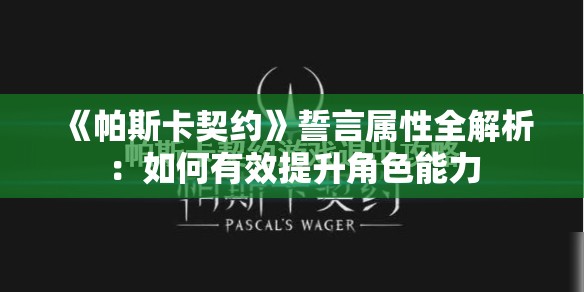 《帕斯卡契约》誓言属性全解析：如何有效提升角色能力