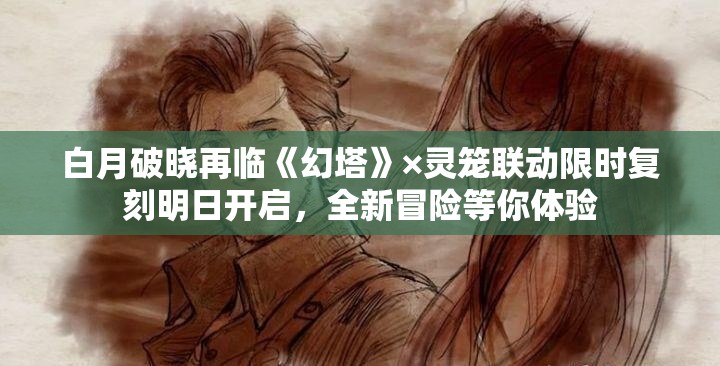 白月破晓再临《幻塔》×灵笼联动限时复刻明日开启，全新冒险等你体验